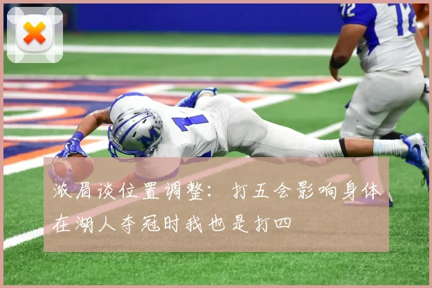 浓眉谈位置调整:打五会影响身体在湖人夺冠时我也是打四