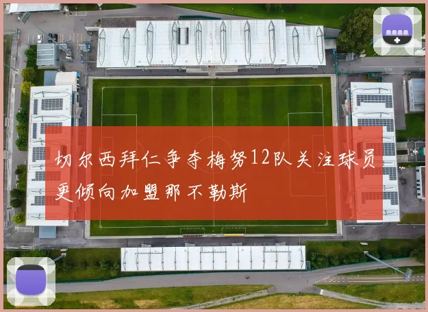 切尔西拜仁争夺梅努12队关注球员更倾向加盟那不勒斯