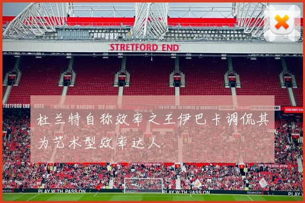 杜兰特自称效率之王伊巴卡调侃其为艺术型效率达人