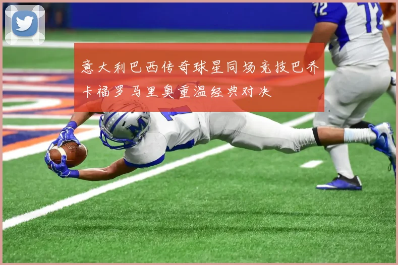 意大利巴西传奇球星同场竞技巴乔卡福罗马里奥重温经典对决