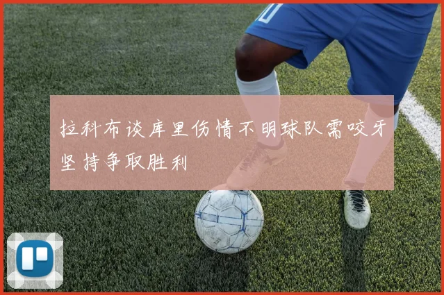 拉科布谈库里伤情不明球队需咬牙坚持争取胜利