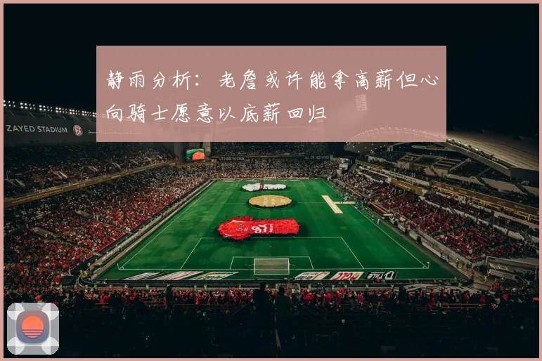 静雨分析:老詹或许能拿高薪但心向骑士愿意以底薪回归
