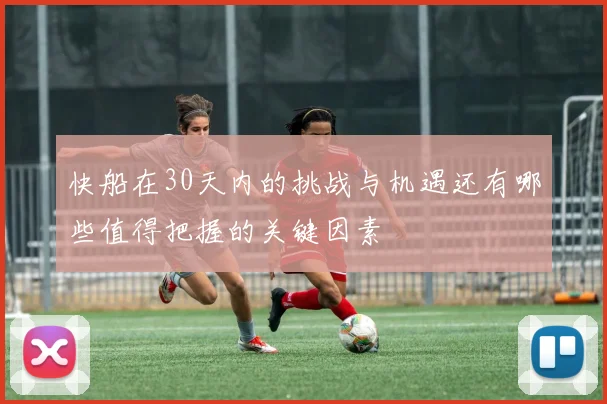 快船在30天内的挑战与机遇还有哪些值得把握的关键因素
