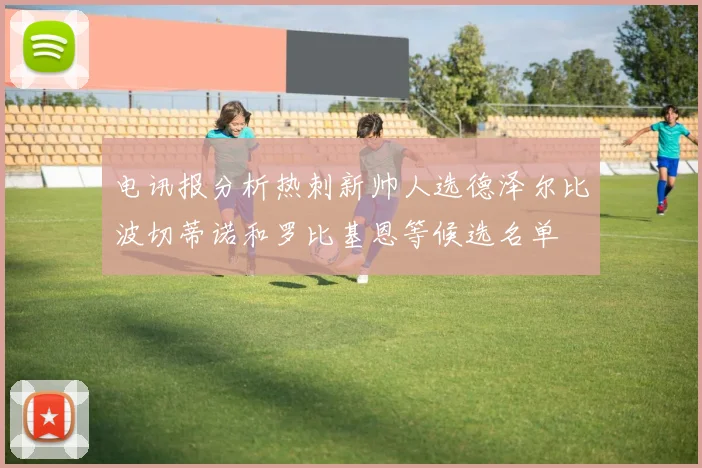 电讯报分析热刺新帅人选德泽尔比波切蒂诺和罗比基恩等候选名单