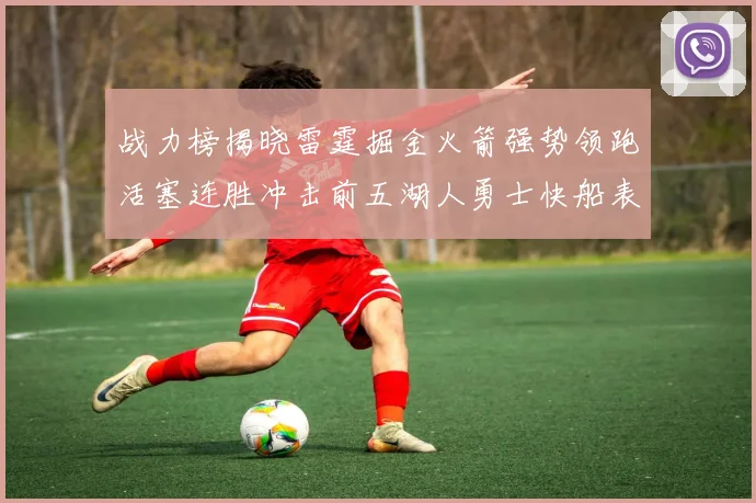 战力榜揭晓雷霆掘金火箭强势领跑活塞连胜冲击前五湖人勇士快船表现不佳