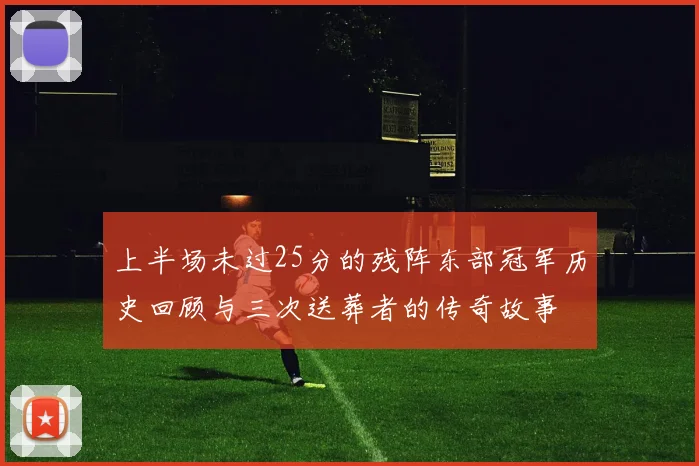 上半场未过25分的残阵东部冠军历史回顾与三次送葬者的传奇故事