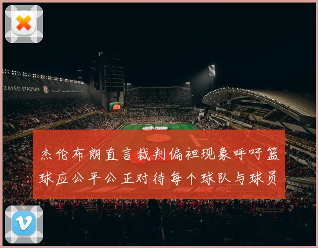 杰伦布朗直言裁判偏袒现象呼吁篮球应公平公正对待每个球队与球员