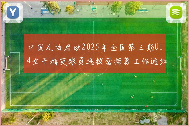 中国足协启动2025年全国第三期U14女子精英球员选拔营招募工作通知