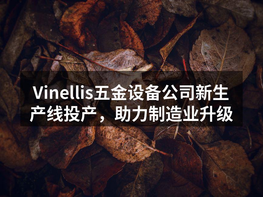 Vinellis五金设备公司新生产线投产,助力制造业升级