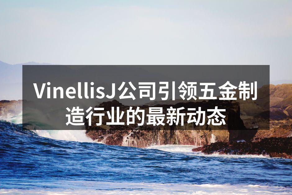 VinellisJ公司引领五金制造行业的最新动态
