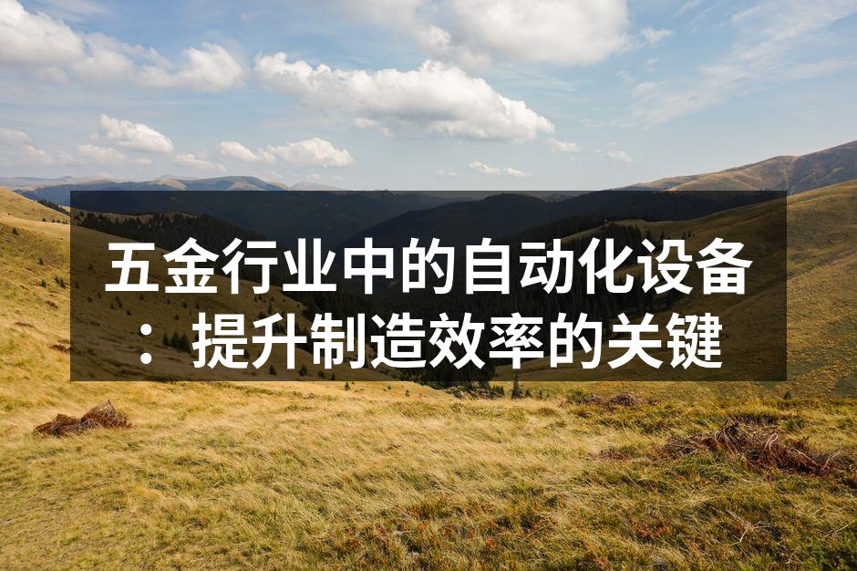 五金行业中的自动化设备：提升制造效率的关键